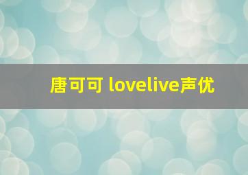 唐可可 lovelive声优